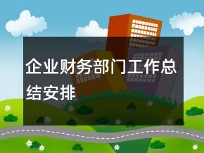 企業(yè)財務(wù)部門工作總結(jié)安排