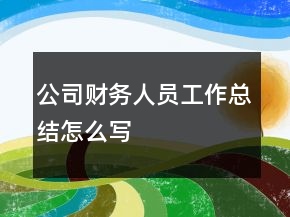 公司財(cái)務(wù)人員工作總結(jié)怎么寫(xiě)