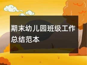 期末幼兒園班級(jí)工作總結(jié)范本