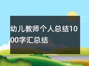 幼兒教師個(gè)人總結(jié)1000字匯總結(jié)