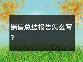 銷售總結(jié)報(bào)告怎么寫？