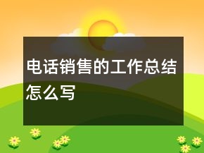 電話銷售的工作總結(jié)怎么寫
