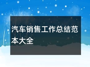 汽車(chē)銷(xiāo)售工作總結(jié)范本大全