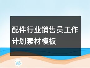 配件行業(yè)銷售員工作計劃素材模板