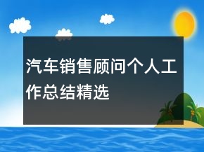 汽車銷售顧問個(gè)人工作總結(jié)精選