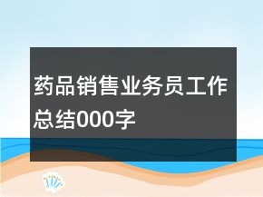 藥品銷售業(yè)務(wù)員工作總結(jié)000字