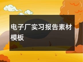 電子廠實習(xí)報告素材模板