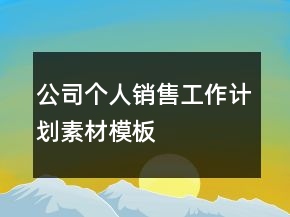 公司個(gè)人銷售工作計(jì)劃素材模板