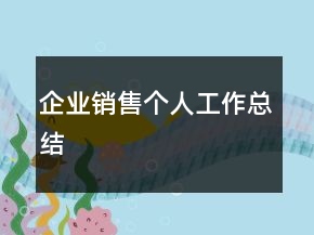 企業(yè)銷(xiāo)售個(gè)人工作總結(jié)