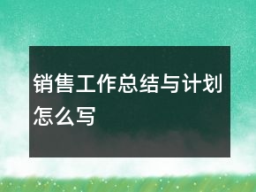 銷售工作總結(jié)與計(jì)劃怎么寫