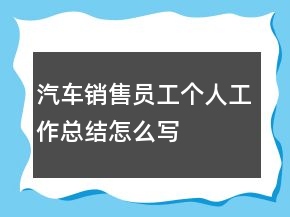 汽車銷售員工個(gè)人工作總結(jié)怎么寫