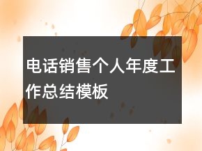 電話銷(xiāo)售個(gè)人年度工作總結(jié)模板