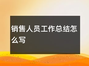 銷售人員工作總結怎么寫