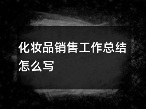 化妝品銷售工作總結(jié)怎么寫