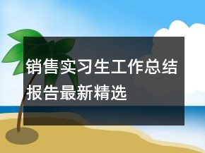 銷售實(shí)習(xí)生工作總結(jié)報(bào)告最新精選