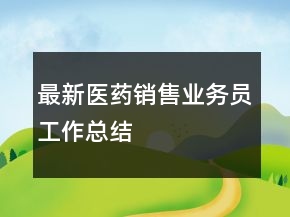 最新醫(yī)藥銷售業(yè)務(wù)員工作總結(jié)