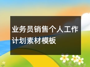 業(yè)務(wù)員銷售個人工作計劃素材模板