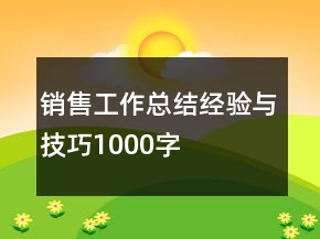 銷售工作總結(jié)經(jīng)驗與技巧1000字