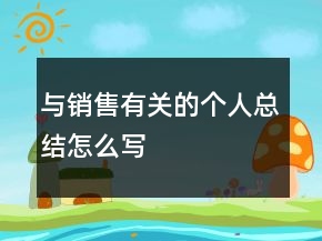 與銷售有關(guān)的個人總結(jié)怎么寫
