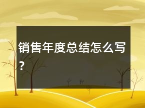 銷售年度總結(jié)怎么寫？