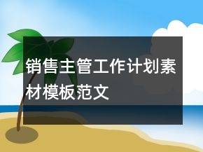 銷售主管工作計劃素材模板范文