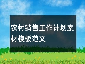 農(nóng)村銷售工作計(jì)劃素材模板范文