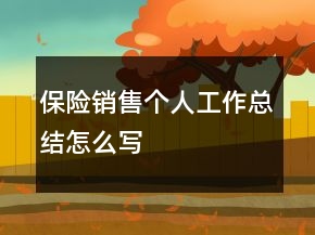 保險(xiǎn)銷售個(gè)人工作總結(jié)怎么寫