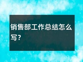 銷售部工作總結(jié)怎么寫？