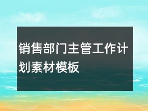 銷售部門(mén)主管工作計(jì)劃素材模板