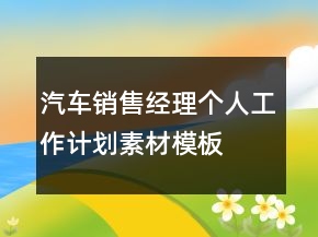 汽車(chē)銷(xiāo)售經(jīng)理個(gè)人工作計(jì)劃素材模板