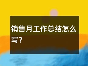 銷售月工作總結(jié)怎么寫？