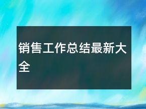 銷(xiāo)售工作總結(jié)最新大全