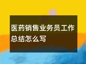 醫(yī)藥銷(xiāo)售業(yè)務(wù)員工作總結(jié)怎么寫(xiě)