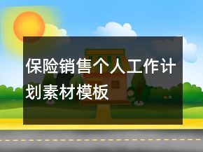 保險(xiǎn)銷售個(gè)人工作計(jì)劃素材模板