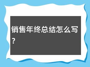 銷售年終總結(jié)怎么寫？