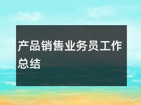 產(chǎn)品銷(xiāo)售業(yè)務(wù)員工作總結(jié)