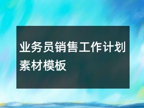 業(yè)務(wù)員銷售工作計(jì)劃素材模板