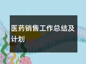 醫(yī)藥銷售工作總結(jié)及計劃