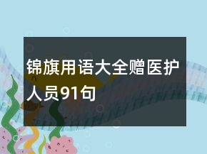 錦旗用語(yǔ)大全贈(zèng)醫(yī)護(hù)人員91句