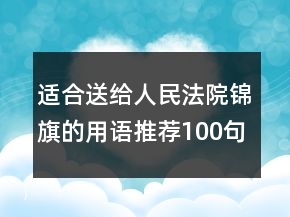 適合送給人民法院錦旗的用語推薦100句