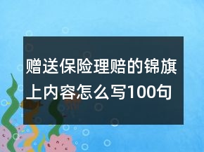 贈(zèng)送保險(xiǎn)理賠的錦旗上內(nèi)容怎么寫(xiě)100句