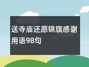 送寺廟還愿錦旗感謝用語(yǔ)98句