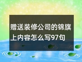 贈送裝修公司的錦旗上內(nèi)容怎么寫97句