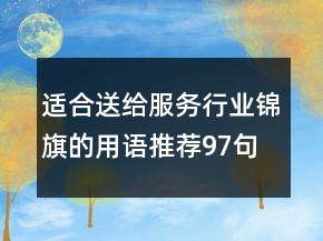 適合送給服務(wù)行業(yè)錦旗的用語推薦97句