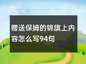 贈(zèng)送保姆的錦旗上內(nèi)容怎么寫94句