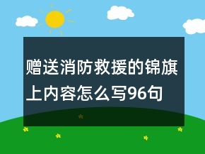 贈(zèng)送消防救援的錦旗上內(nèi)容怎么寫96句