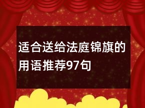 適合送給法庭錦旗的用語推薦97句