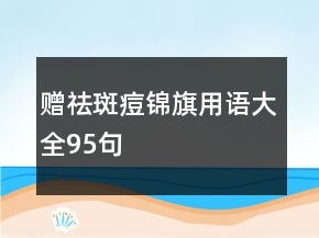 贈(zèng)祛斑痘錦旗用語(yǔ)大全95句