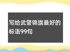 寫(xiě)給武警錦旗最好的標(biāo)語(yǔ)99句