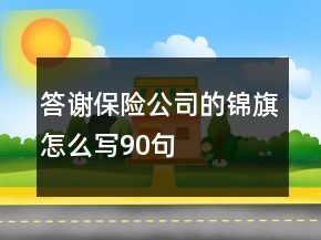 答謝保險公司的錦旗怎么寫90句